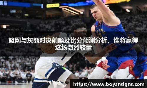 篮网与灰熊对决前瞻及比分预测分析，谁将赢得这场激烈较量
